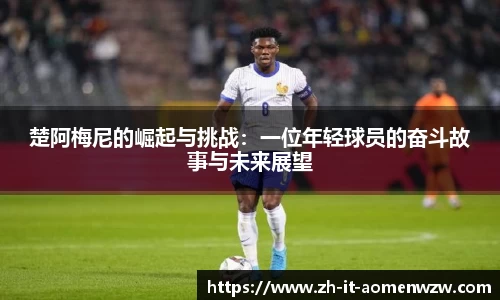 楚阿梅尼的崛起与挑战：一位年轻球员的奋斗故事与未来展望
