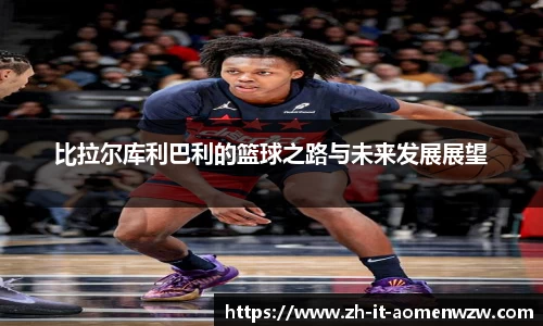 比拉尔库利巴利的篮球之路与未来发展展望