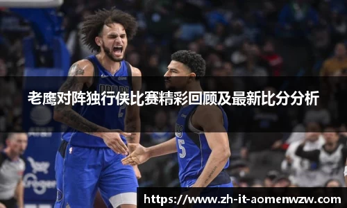 老鹰对阵独行侠比赛精彩回顾及最新比分分析
