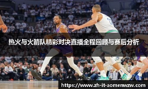 热火与火箭队精彩对决直播全程回顾与赛后分析