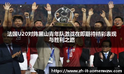 法国U20对阵黑山青年队激战在即期待精彩表现与胜利之路