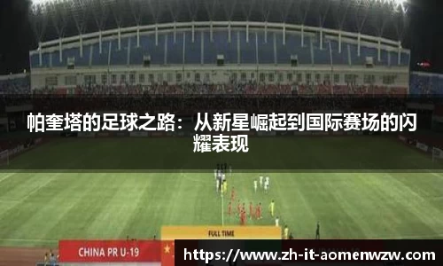 帕奎塔的足球之路：从新星崛起到国际赛场的闪耀表现