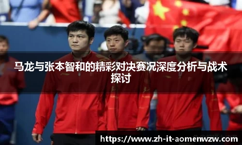 马龙与张本智和的精彩对决赛况深度分析与战术探讨