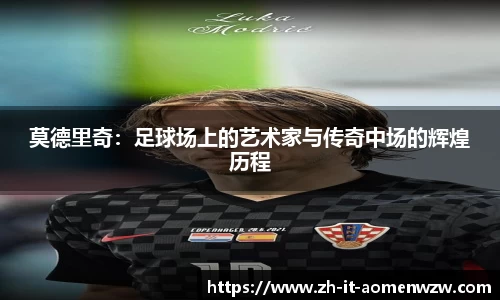 莫德里奇：足球场上的艺术家与传奇中场的辉煌历程