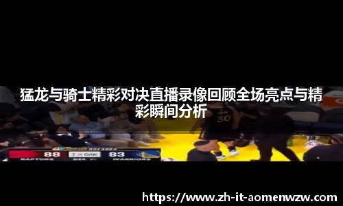 猛龙与骑士精彩对决直播录像回顾全场亮点与精彩瞬间分析