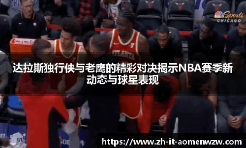 达拉斯独行侠与老鹰的精彩对决揭示NBA赛季新动态与球星表现