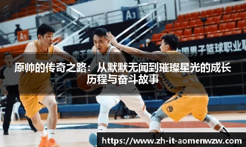 原帅的传奇之路：从默默无闻到璀璨星光的成长历程与奋斗故事