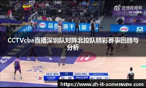 CCTVcba直播深圳队对阵北控队精彩赛事回顾与分析