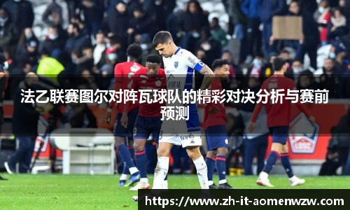 法乙联赛图尔对阵瓦球队的精彩对决分析与赛前预测