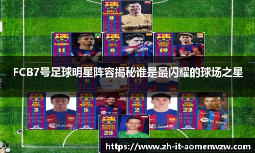 FCB7号足球明星阵容揭秘谁是最闪耀的球场之星